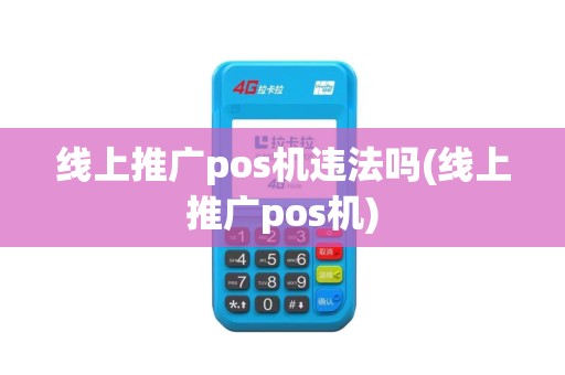 线上推广pos机违法吗(线上推广pos机)