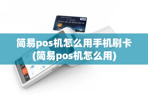 简易pos机怎么用手机刷卡(简易pos机怎么用)