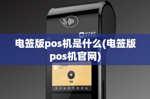 电签版pos机是什么(电签版pos机官网)