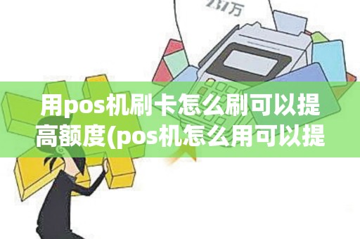 用pos机刷卡怎么刷可以提高额度(pos机怎么用可以提额)