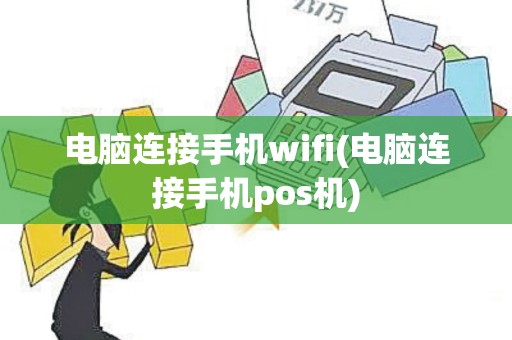 电脑连接手机wifi(电脑连接手机pos机)