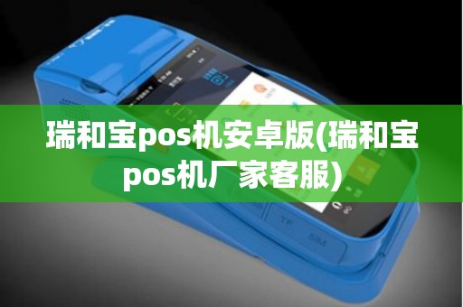 瑞和宝pos机安卓版(瑞和宝pos机厂家客服)
