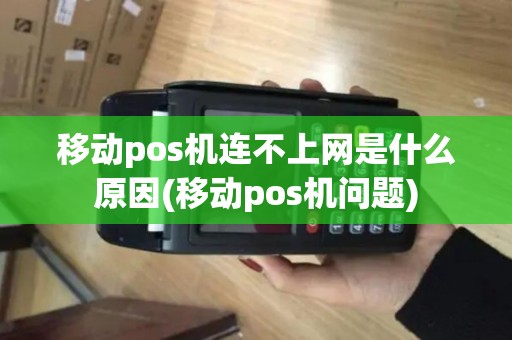 移动pos机连不上网是什么原因(移动pos机问题)