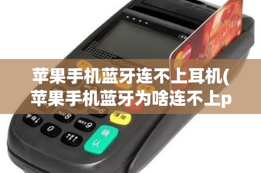 苹果手机蓝牙连不上耳机(苹果手机蓝牙为啥连不上pos机)