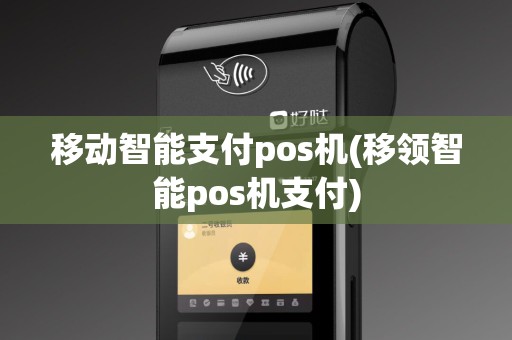 移动智能支付pos机(移领智能pos机支付)