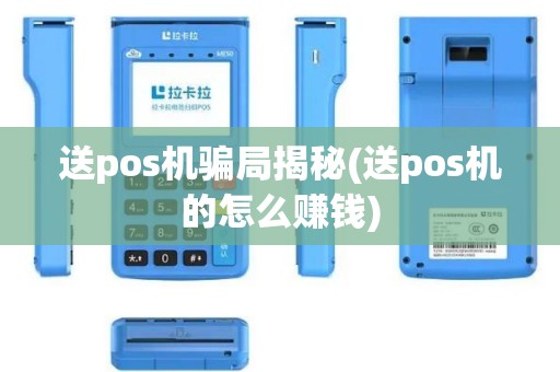 送pos机骗局揭秘(送pos机的怎么赚钱)