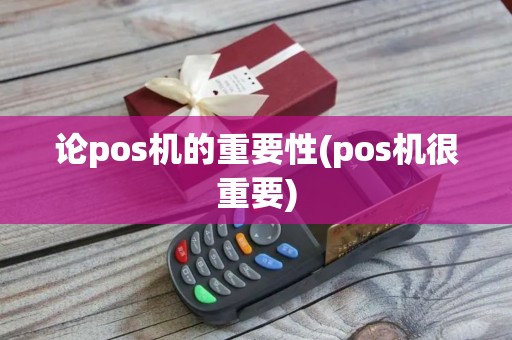 论pos机的重要性(pos机很重要)