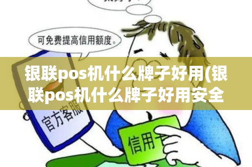 银联pos机什么牌子好用(银联pos机什么牌子好用安全)