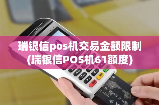 瑞银信pos机交易金额限制(瑞银信POS机61额度)