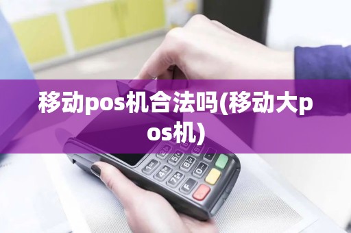 移动pos机合法吗(移动大pos机)