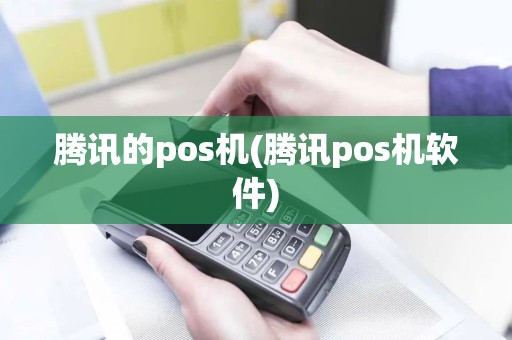 腾讯的pos机(腾讯pos机软件)