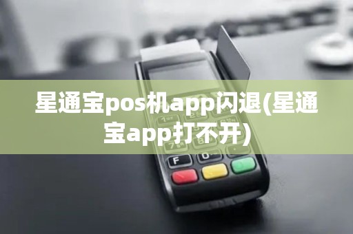 星通宝pos机app闪退(星通宝app打不开)