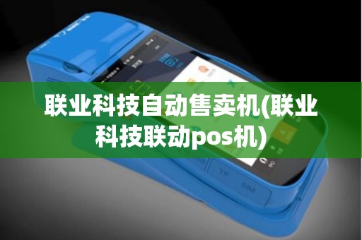 联业科技自动售卖机(联业科技联动pos机)