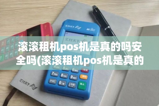滚滚租机pos机是真的吗安全吗(滚滚租机pos机是真的吗)