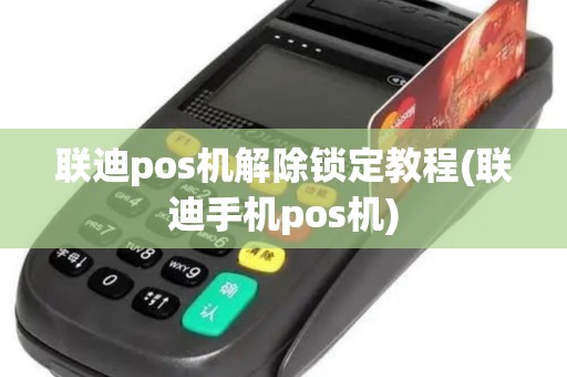 联迪pos机解除锁定教程(联迪手机pos机)
