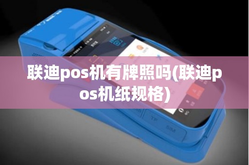 联迪pos机有牌照吗(联迪pos机纸规格)
