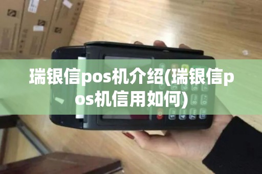 瑞银信pos机介绍(瑞银信pos机信用如何)