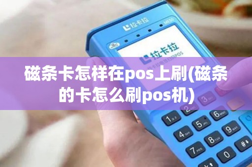 磁条卡怎样在pos上刷(磁条的卡怎么刷pos机)