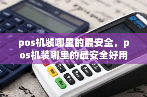 pos机装哪里的最安全，pos机装哪里的最安全好用