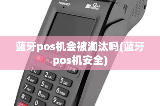 蓝牙pos机会被淘汰吗(蓝牙pos机安全)