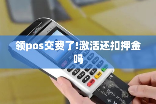 领pos交费了!激活还扣押金吗