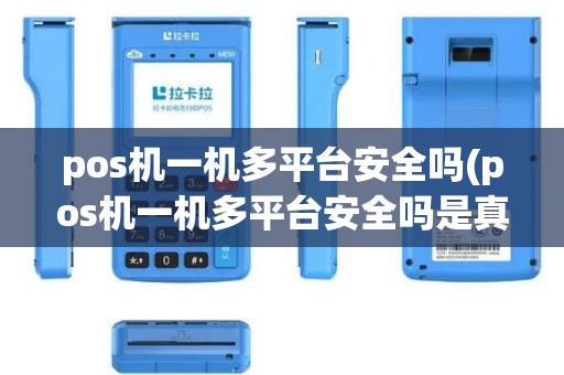 pos机一机多平台安全吗(pos机一机多平台安全吗是真的吗)