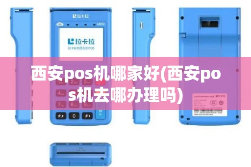 西安pos机哪家好(西安pos机去哪办理吗)