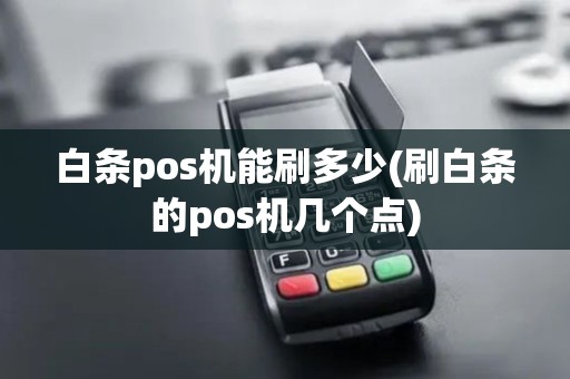 白条pos机能刷多少(刷白条的pos机几个点)