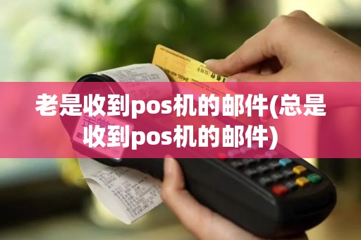老是收到pos机的邮件(总是收到pos机的邮件)