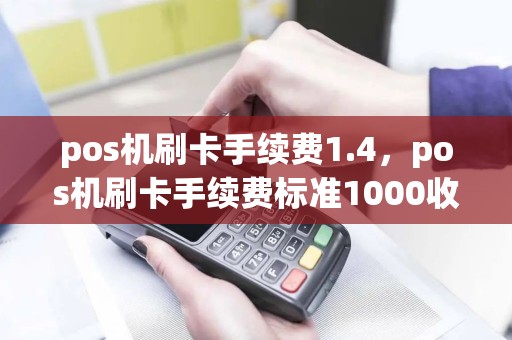 pos机刷卡手续费1.4，pos机刷卡手续费标准1000收多少