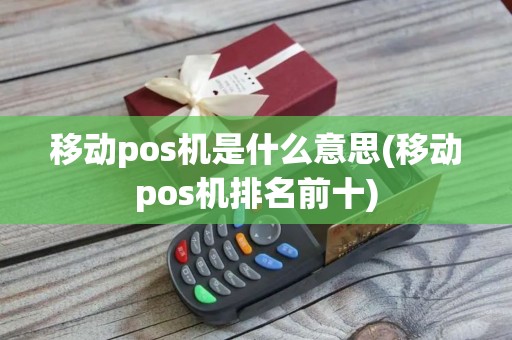 移动pos机是什么意思(移动pos机排名前十)
