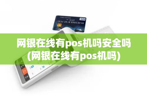网银在线有pos机吗安全吗(网银在线有pos机吗)