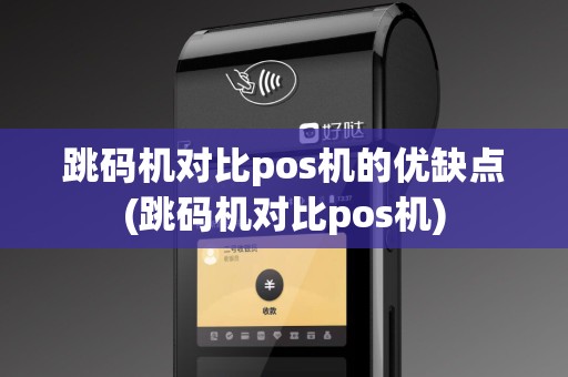 跳码机对比pos机的优缺点(跳码机对比pos机)