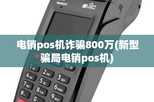 电销pos机诈骗800万(新型骗局电销pos机)