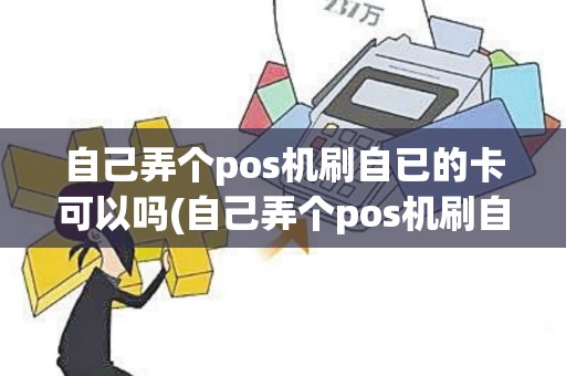 自己弄个pos机刷自已的卡可以吗(自己弄个pos机刷自已的卡)