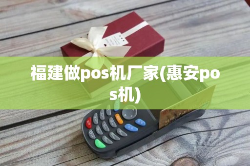福建做pos机厂家(惠安pos机)