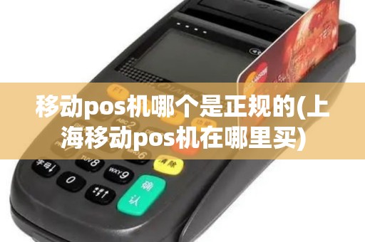 移动pos机哪个是正规的(上海移动pos机在哪里买)