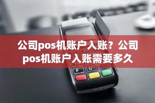 公司pos机账户入账？公司pos机账户入账需要多久