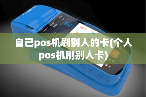 自己pos机刷别人的卡(个人pos机刷别人卡)