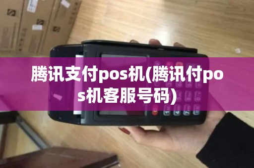 腾讯支付pos机(腾讯付pos机客服号码)