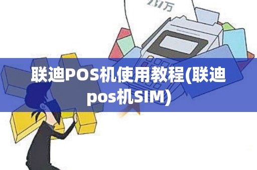 联迪POS机使用教程(联迪pos机SIM)