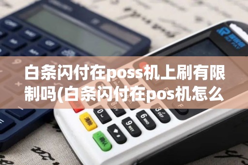 白条闪付在poss机上刷有限制吗(白条闪付在pos机怎么用)