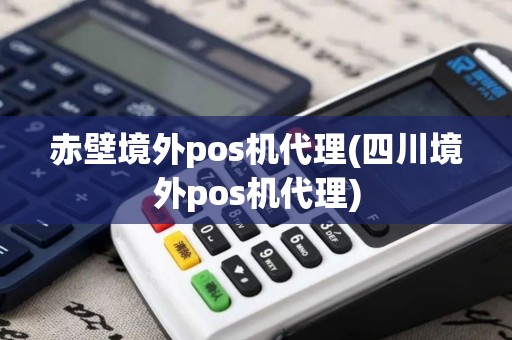 赤壁境外pos机代理(四川境外pos机代理)