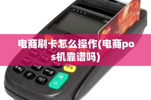 电商刷卡怎么操作(电商pos机靠谱吗)