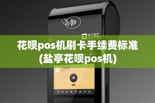 花呗pos机刷卡手续费标准(盐亭花呗pos机)