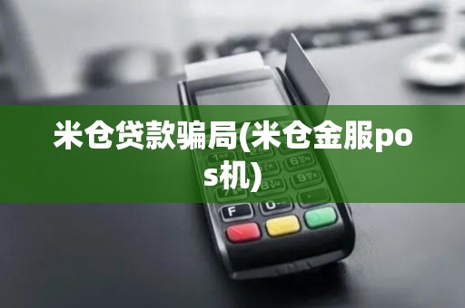 米仓贷款骗局(米仓金服pos机)