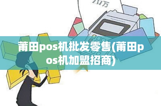 莆田pos机批发零售(莆田pos机加盟招商)