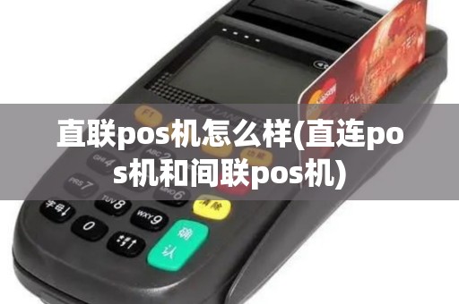 直联pos机怎么样(直连pos机和间联pos机)
