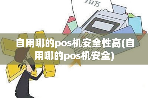 自用哪的pos机安全性高(自用哪的pos机安全)