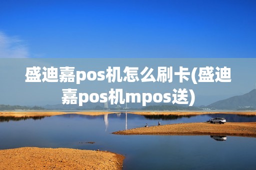 盛迪嘉pos机怎么刷卡(盛迪嘉pos机mpos送)